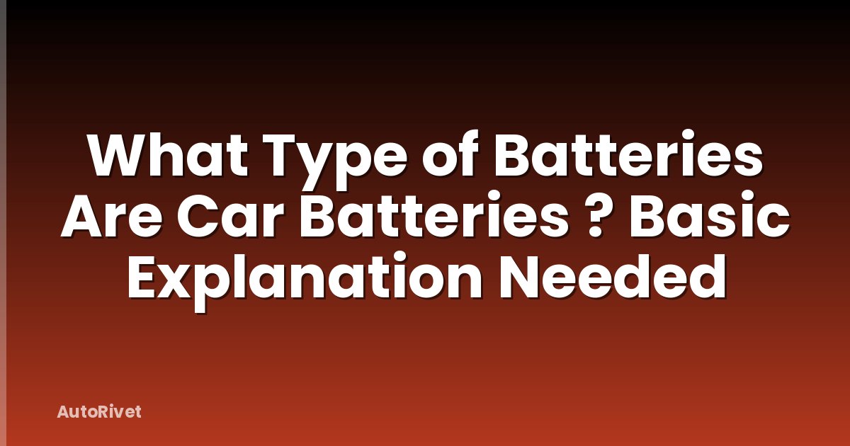 What Type of Batteries Are Car Batteries ? Basic Explanation Needed