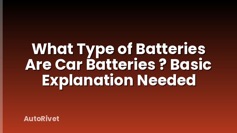 What Type of Batteries Are Car Batteries ? Basic Explanation Needed