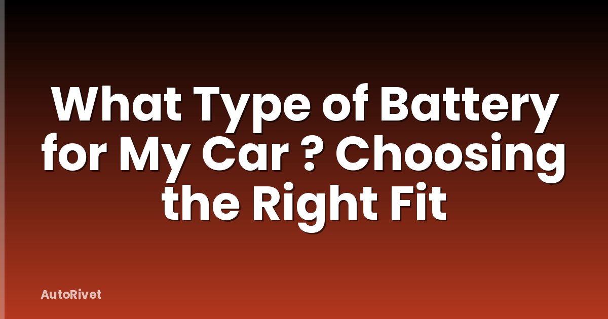What Type of Battery for My Car ? Choosing the Right Fit