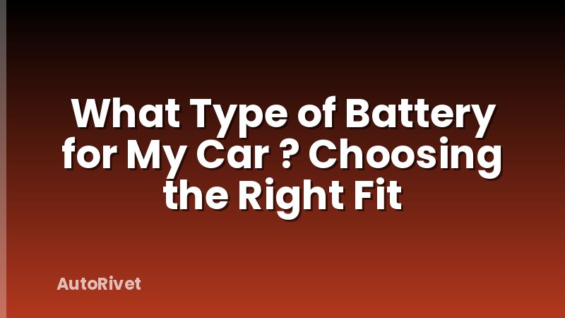 What Type of Battery for My Car ? Choosing the Right Fit