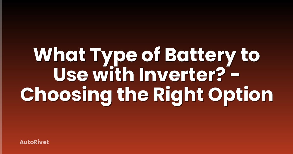 What Type of Battery to Use with Inverter? - Choosing the Right Option