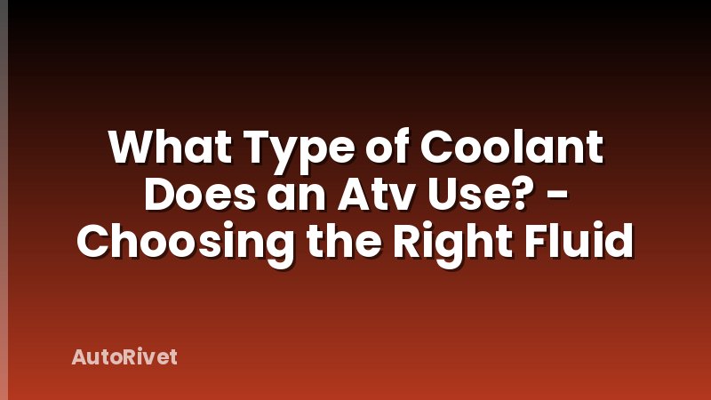 What Type of Coolant Does an Atv Use? - Choosing the Right Fluid