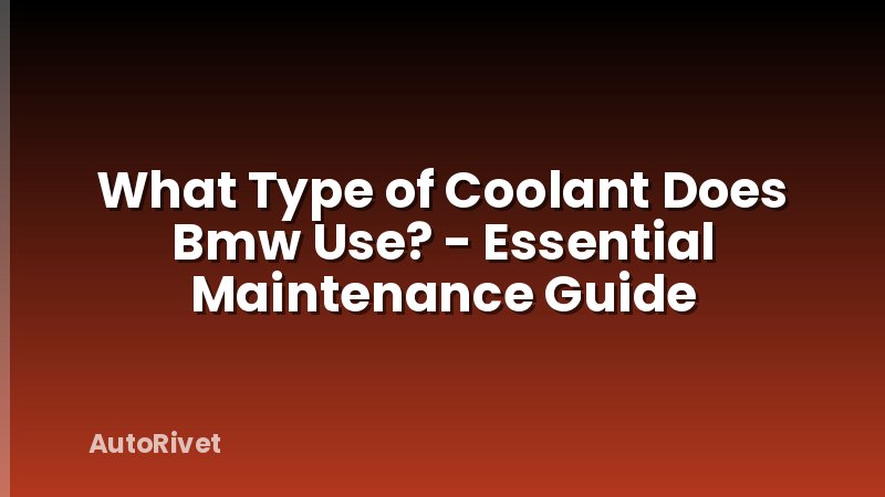 What Type of Coolant Does Bmw Use? - Essential Maintenance Guide
