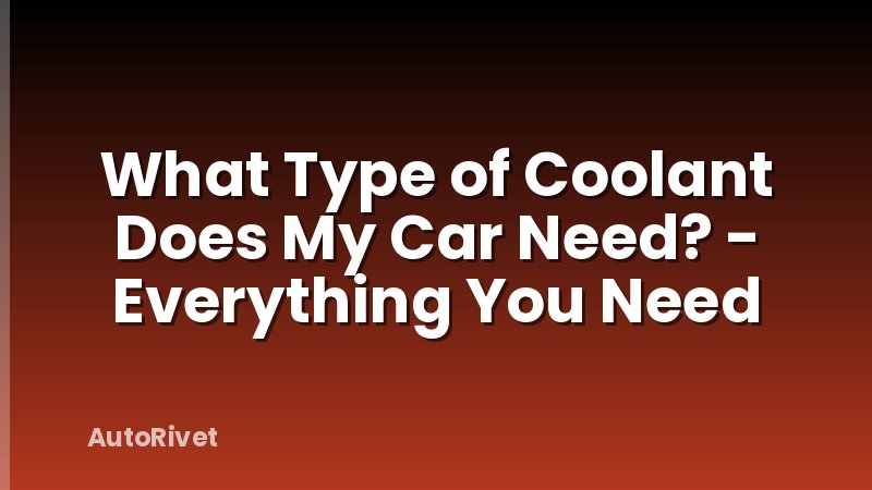 What Type of Coolant Does My Car Need? - Everything You Need