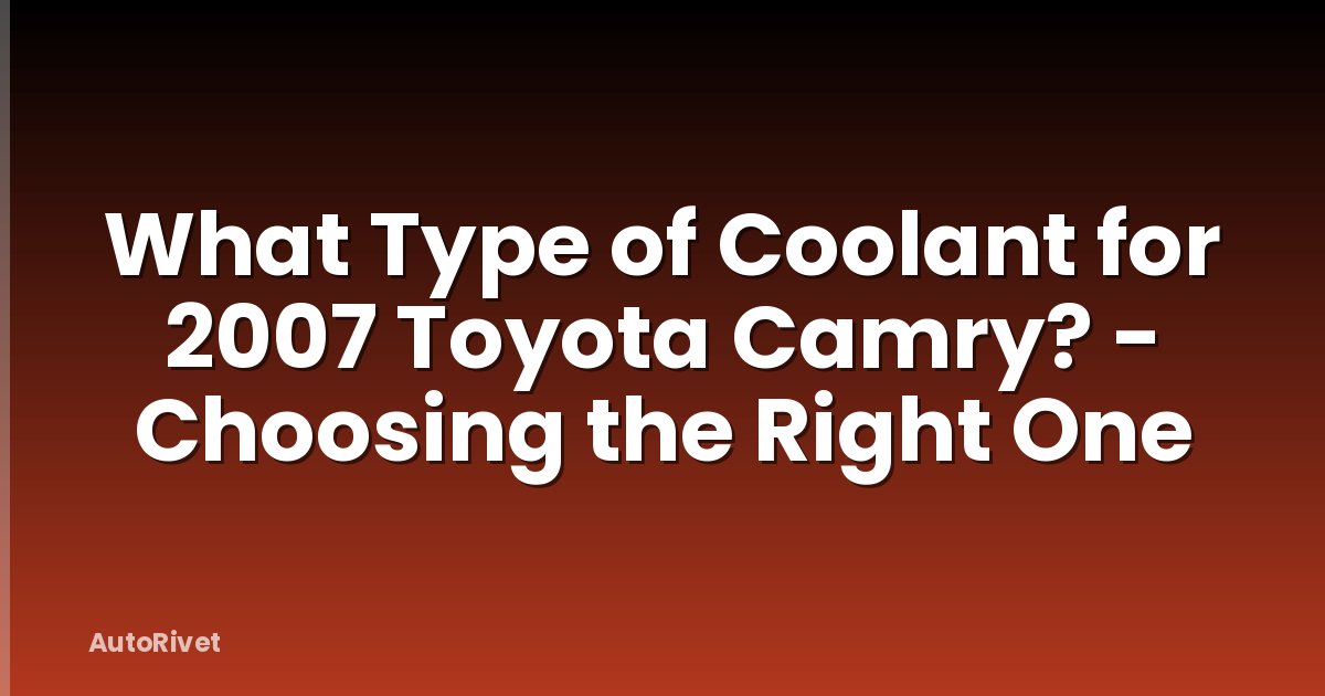 What Type of Coolant for 2007 Toyota Camry? - Choosing the Right One