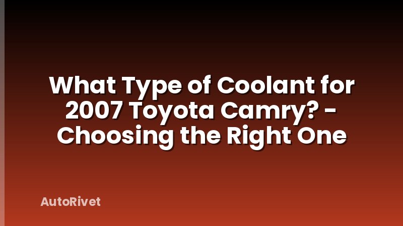 What Type of Coolant for 2007 Toyota Camry? - Choosing the Right One