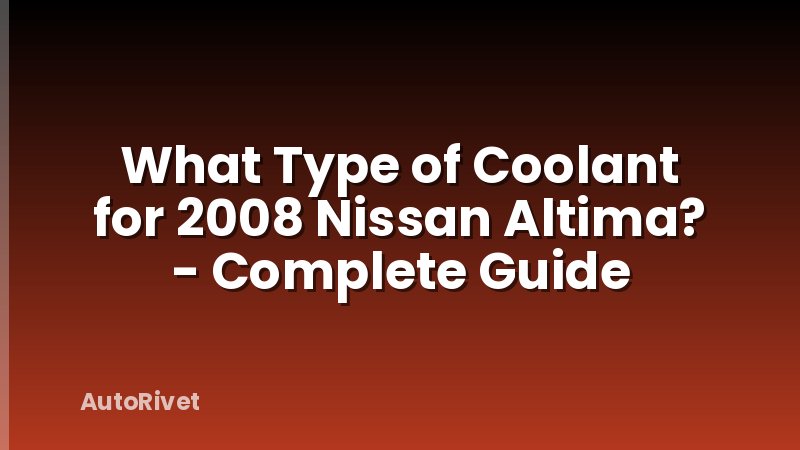 What Type of Coolant for 2008 Nissan Altima? - Complete Guide
