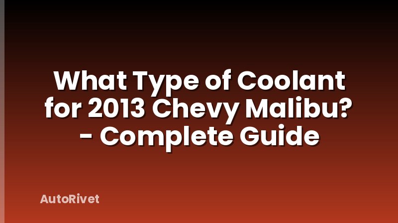 What Type of Coolant for 2013 Chevy Malibu? - Complete Guide