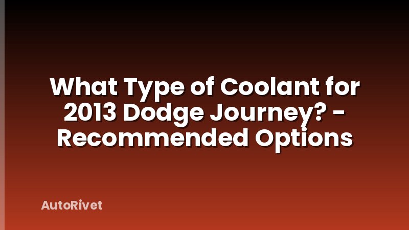What Type of Coolant for 2013 Dodge Journey? - Recommended Options