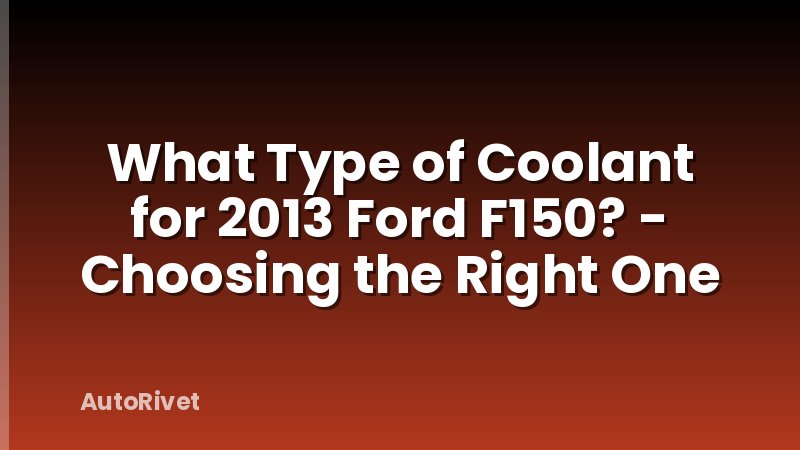 What Type of Coolant for 2013 Ford F150? - Choosing the Right One