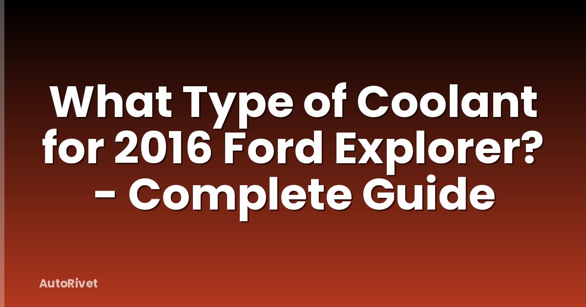 What Type of Coolant for 2016 Ford Explorer? - Complete Guide