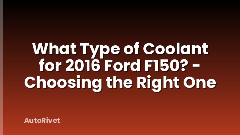 What Type of Coolant for 2016 Ford F150? - Choosing the Right One
