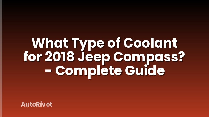 What Type of Coolant for 2018 Jeep Compass? - Complete Guide