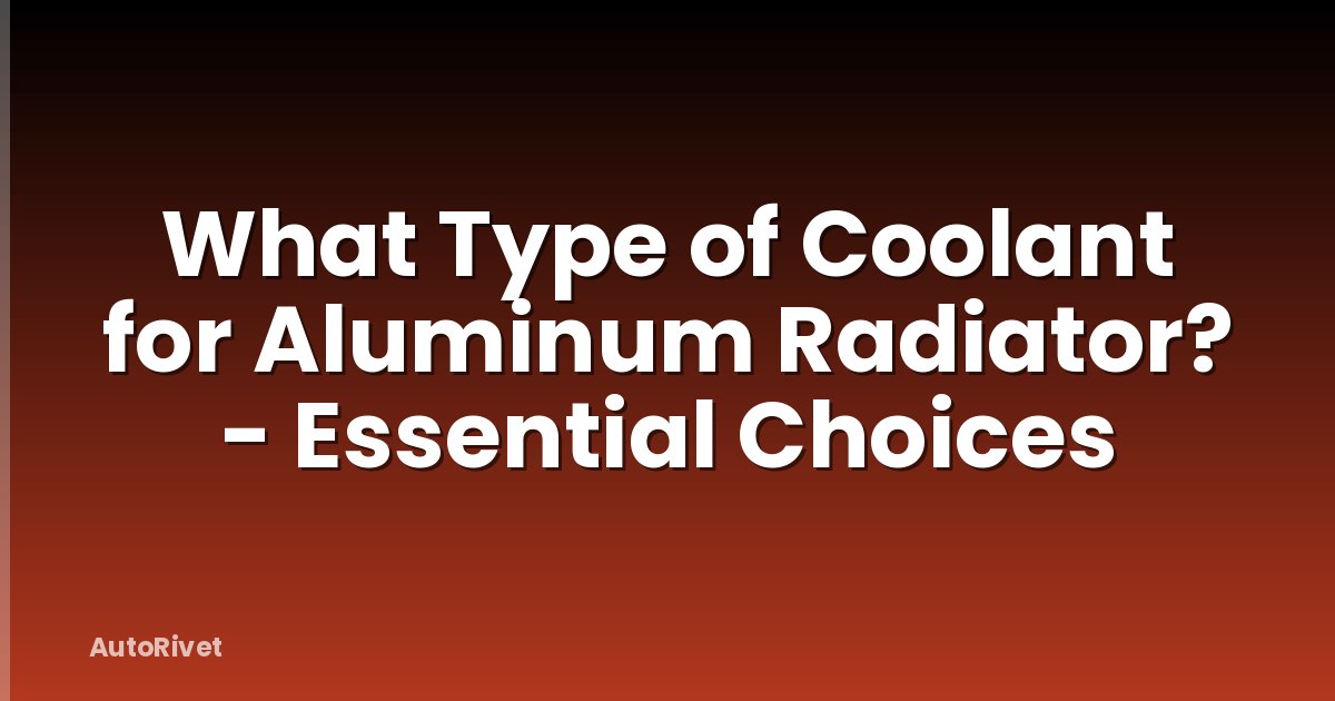 What Type of Coolant for Aluminum Radiator? - Essential Choices