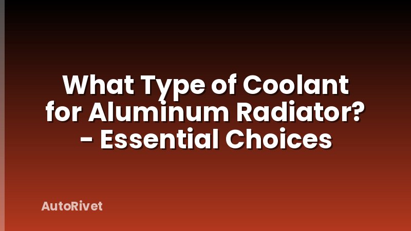 What Type of Coolant for Aluminum Radiator? - Essential Choices