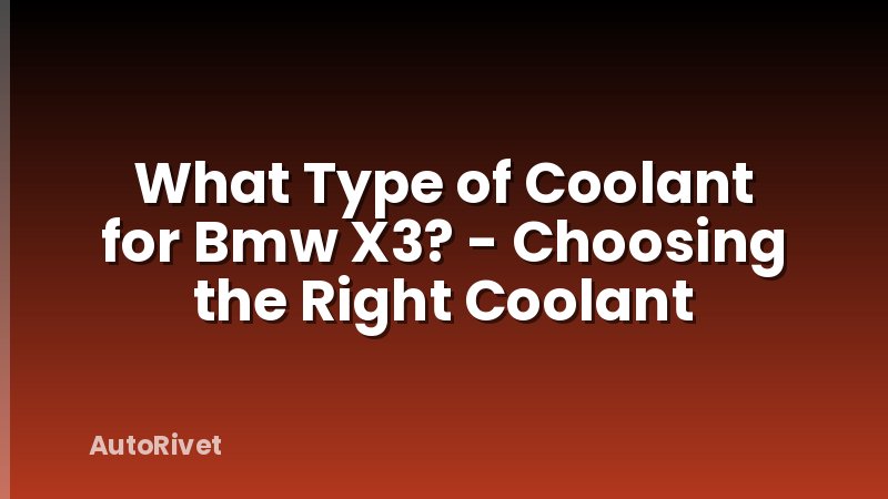 What Type of Coolant for Bmw X3? - Choosing the Right Coolant