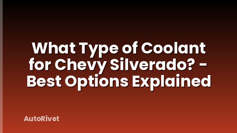 What Type of Coolant for Chevy Silverado? - Best Options Explained