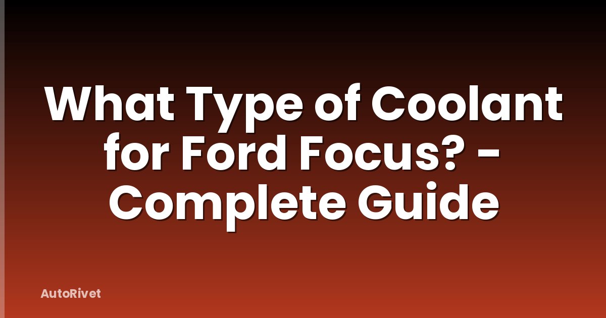 What Type of Coolant for Ford Focus? - Complete Guide