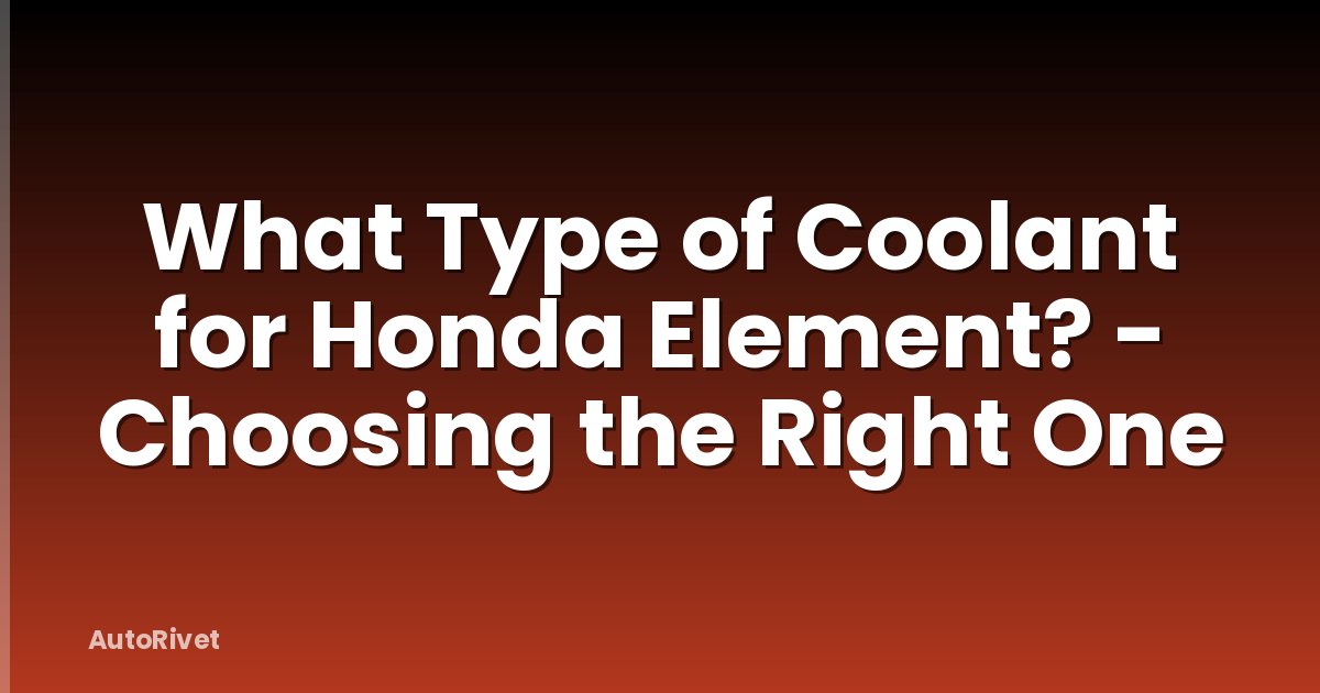 What Type of Coolant for Honda Element? - Choosing the Right One