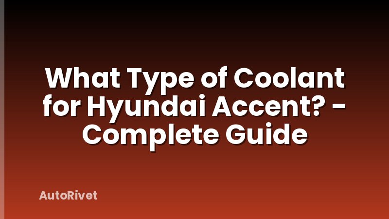 What Type of Coolant for Hyundai Accent? - Complete Guide