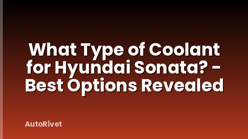 What Type of Coolant for Hyundai Sonata? - Best Options Revealed
