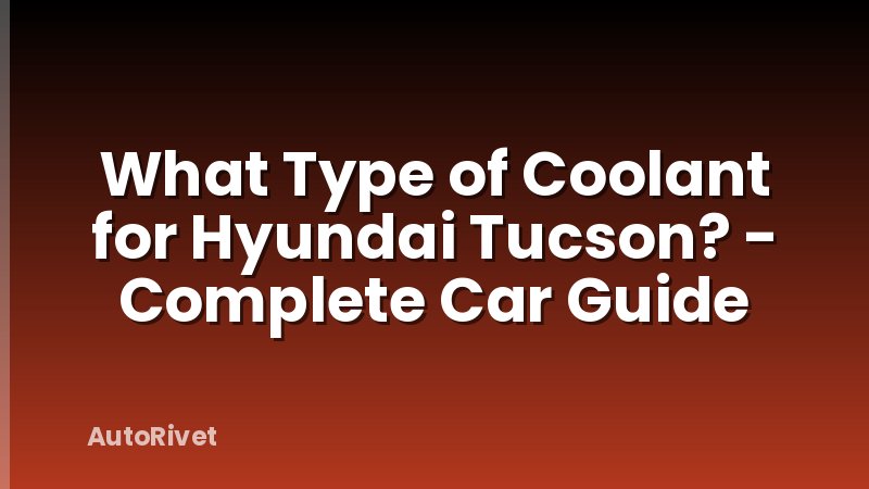 What Type of Coolant for Hyundai Tucson? - Complete Car Guide