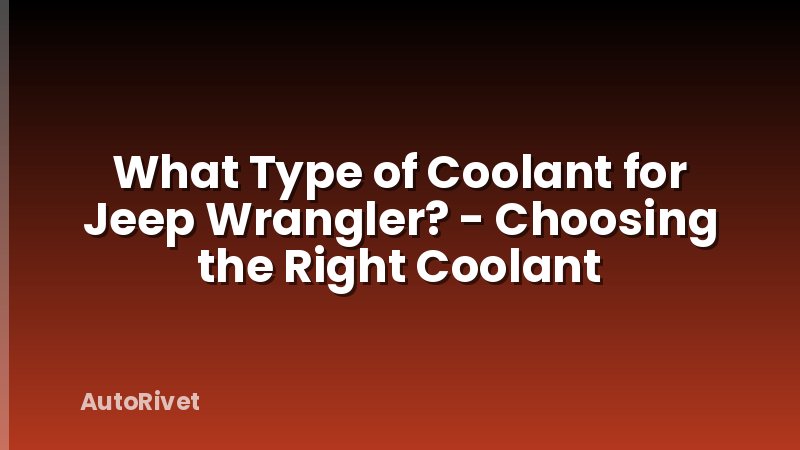 What Type of Coolant for Jeep Wrangler? - Choosing the Right Coolant
