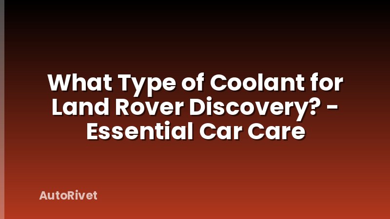 What Type of Coolant for Land Rover Discovery? - Essential Car Care