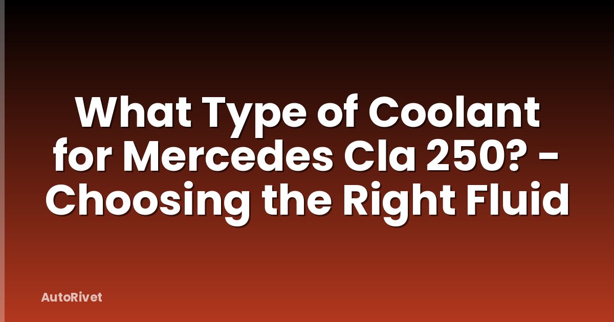 What Type of Coolant for Mercedes Cla 250? - Choosing the Right Fluid