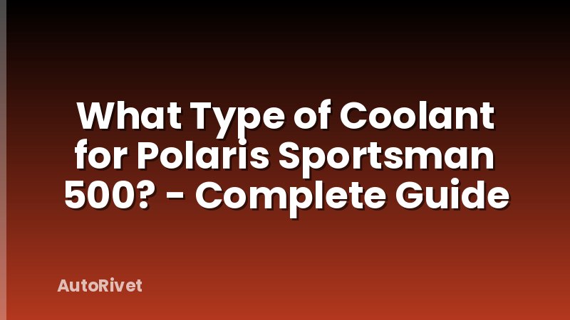 What Type of Coolant for Polaris Sportsman 500? - Complete Guide