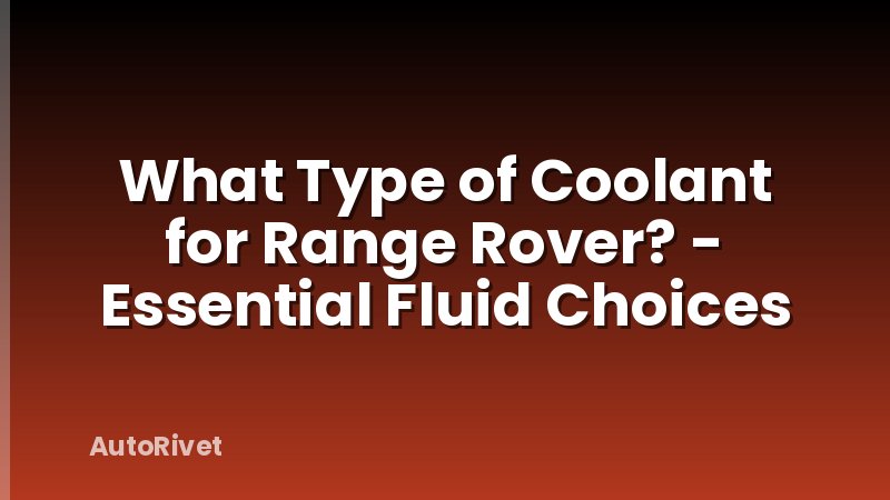 What Type of Coolant for Range Rover? - Essential Fluid Choices