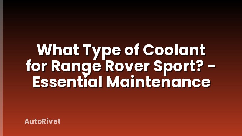 What Type of Coolant for Range Rover Sport? - Essential Maintenance