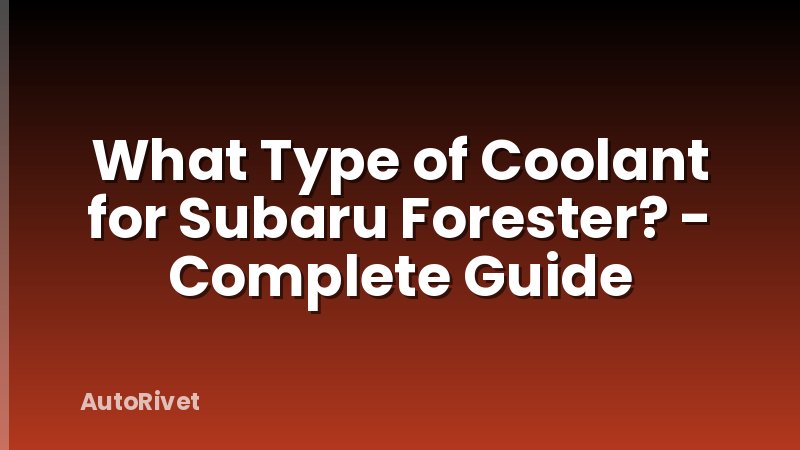 What Type of Coolant for Subaru Forester? - Complete Guide