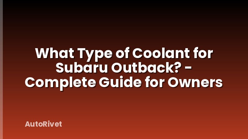 What Type of Coolant for Subaru Outback? - Complete Guide for Owners