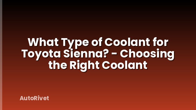 What Type of Coolant for Toyota Sienna? - Choosing the Right Coolant