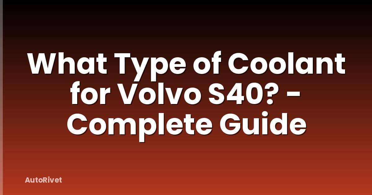 What Type of Coolant for Volvo S40? - Complete Guide