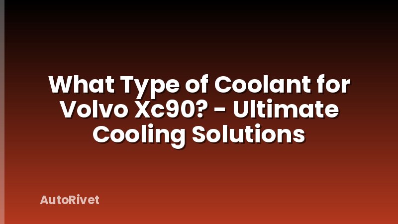 What Type of Coolant for Volvo Xc90? - Ultimate Cooling Solutions