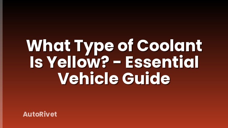 What Type of Coolant Is Yellow? - Essential Vehicle Guide