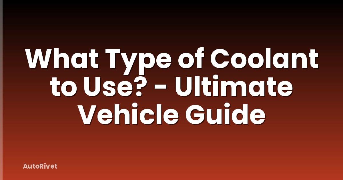 What Type of Coolant to Use? - Ultimate Vehicle Guide