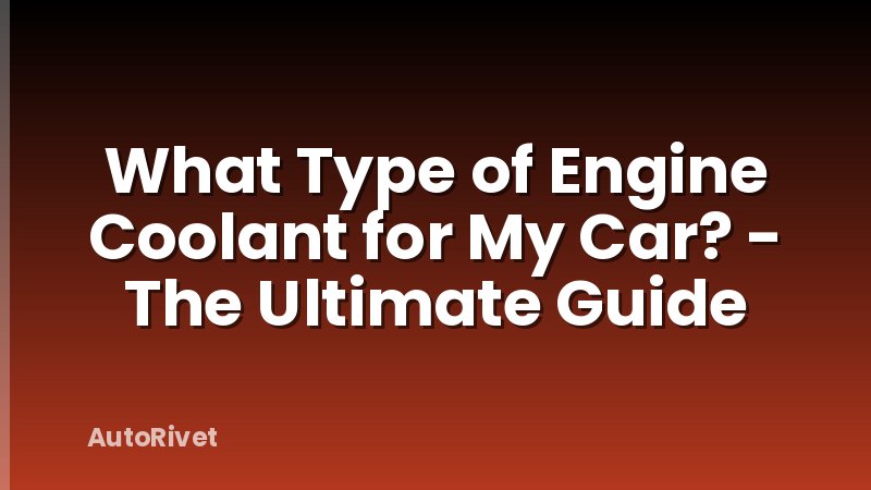 What Type of Engine Coolant for My Car? - The Ultimate Guide