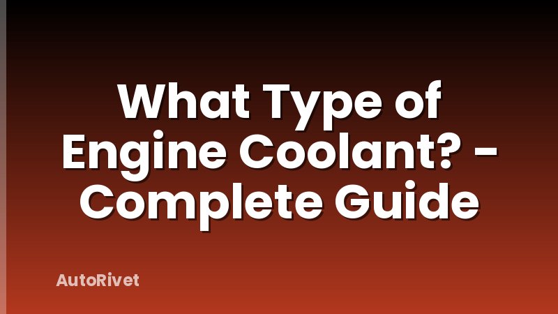 What Type of Engine Coolant? - Complete Guide