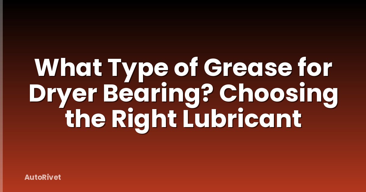 What Type of Grease for Dryer Bearing? Choosing the Right Lubricant