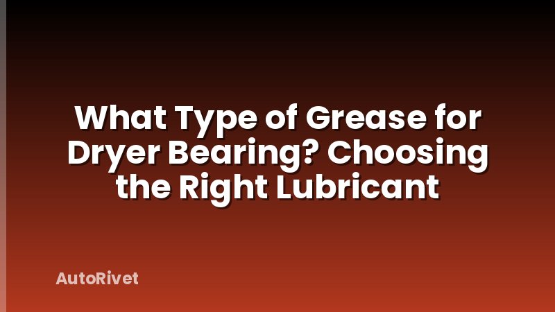 What Type of Grease for Dryer Bearing? Choosing the Right Lubricant