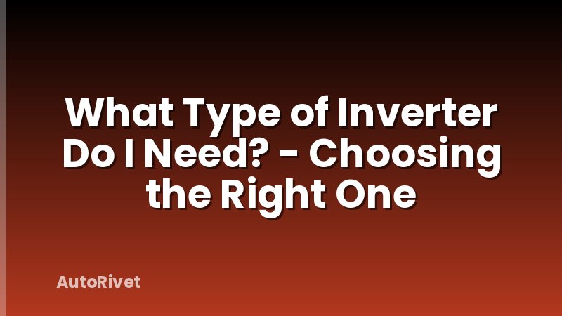 What Type of Inverter Do I Need? - Choosing the Right One