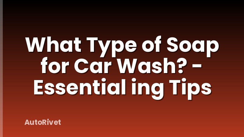 What Type of Soap for Car Wash? - Essential ing Tips