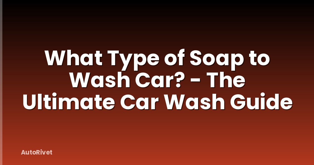 What Type of Soap to Wash Car? - The Ultimate Car Wash Guide