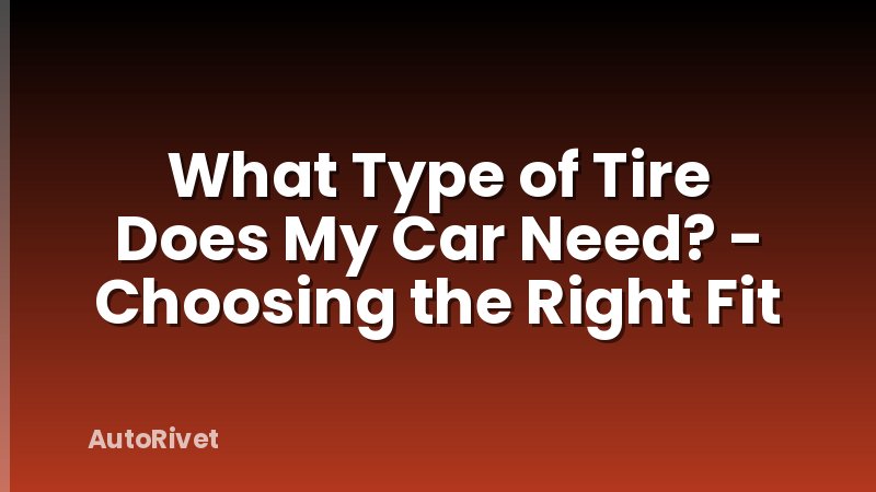 What Type of Tire Does My Car Need? - Choosing the Right Fit