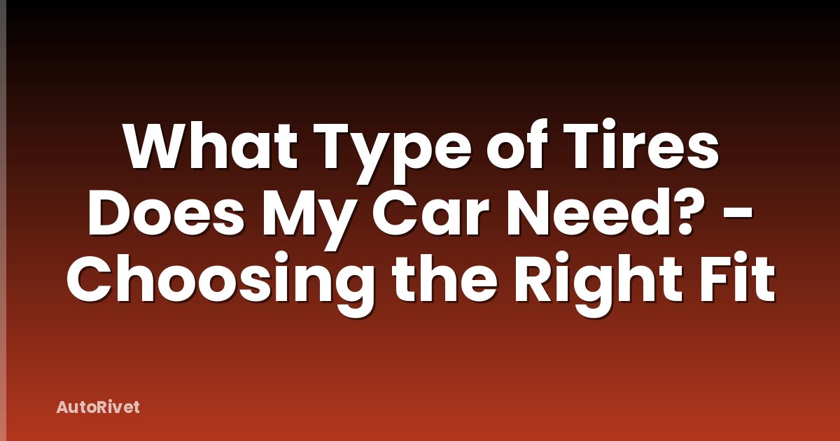What Type of Tires Does My Car Need? - Choosing the Right Fit