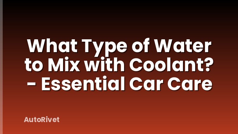 What Type of Water to Mix with Coolant? - Essential Car Care