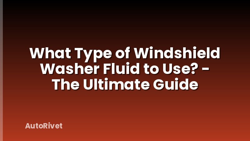 What Type of Windshield Washer Fluid to Use? - The Ultimate Guide